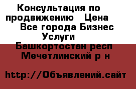 Консультация по SMM продвижению › Цена ­ 500 - Все города Бизнес » Услуги   . Башкортостан респ.,Мечетлинский р-н